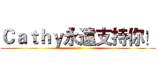 Ｃａｔｈｙ永遠支持你！ ()