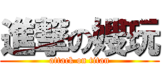 進撃の嫂玩 (attack on titan)