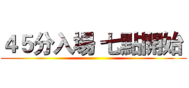 ４５分入場 七點開始  ()