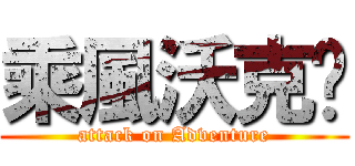 乘風沃克幫 (attack on Adventure)