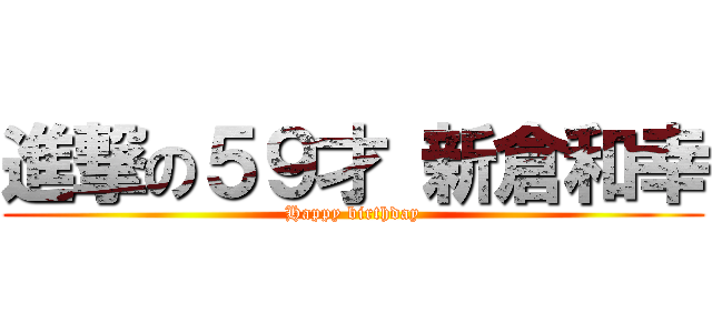進撃の５９才 新倉和幸 (Happy birthday)