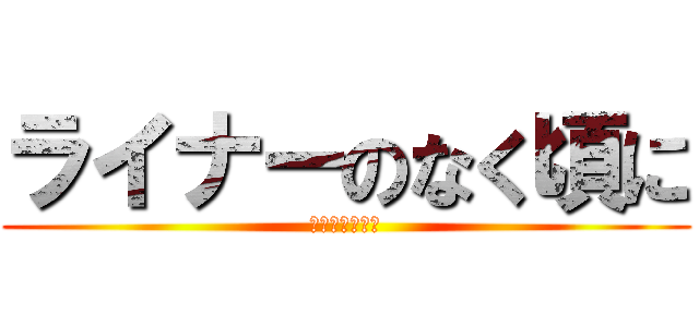 ライナーのなく頃に (進撃の巨人外伝)