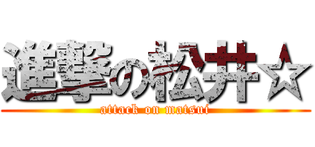 進撃の松井☆ (attack on matsui)