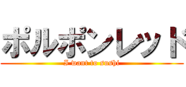 ポルポンレッド (I want to sushi)