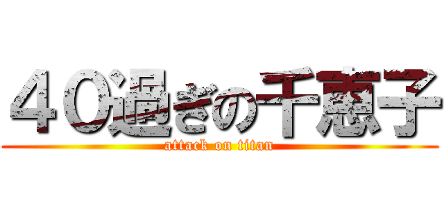 ４０過ぎの千恵子 (attack on titan)