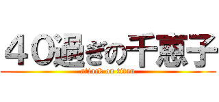 ４０過ぎの千恵子 (attack on titan)