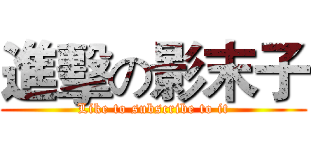 進擊の影末子 (Like to subscribe to it)
