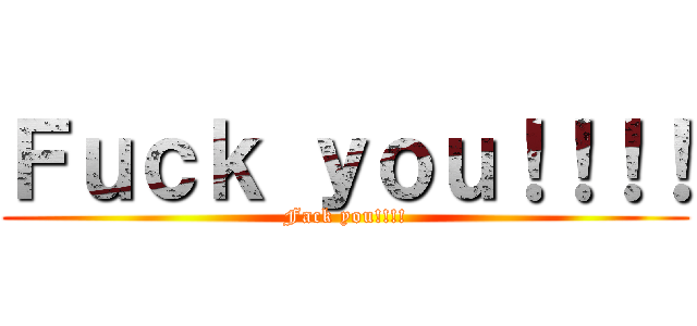 Ｆｕｃｋ ｙｏｕ！！！！ (Fack you!!!!)