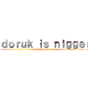 ｄｏｒｕｋ ｉｓ ｎｉｇｇｅｒ (elif has a vagina )