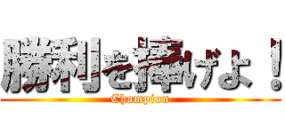 勝利を捧げよ！ (Champion)