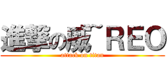 進撃の威~ＲＥＯ (attack on titan)