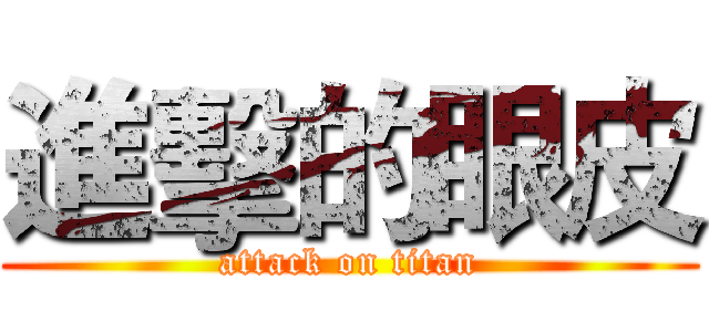 進擊的眼皮 (attack on titan)