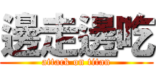 邊走邊吃 (attack on titan)