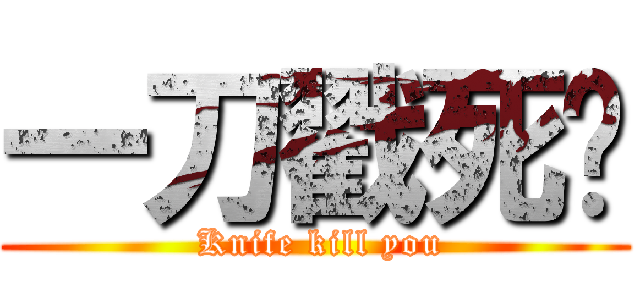 一刀戳死你 ( Knife kill you)
