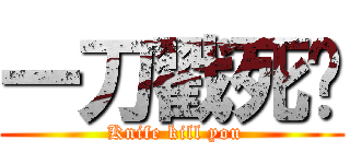 一刀戳死你 ( Knife kill you)