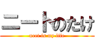 ニートのたけ (neet is my life)