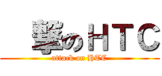 進撃のＨＴＣ (attack on HTC)