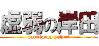 虚弱の岸田 (karada ga yowai)