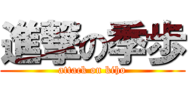 進撃の季歩 (attack on kiho)