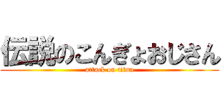伝説のこんぎょおじさん (attack on titan)