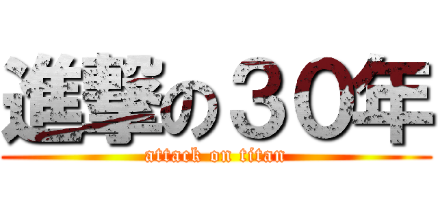進撃の３０年 (attack on titan)