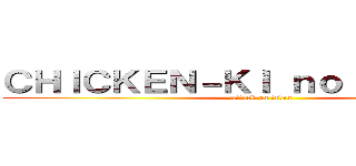 ＣＨＩＣＫＥＮ－ＫＩ ｎｏ ＫＹＯＪＩＮ (attack on tetan)