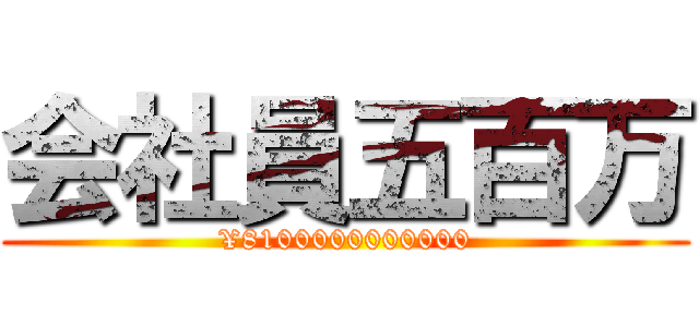 会社員五百万 (¥8100000000000)