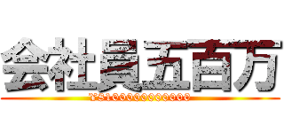 会社員五百万 (¥8100000000000)