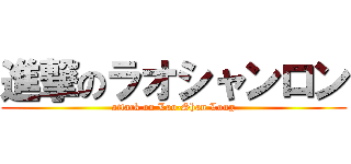 進撃のラオシャンロン (attack on Lao-Shan Long)