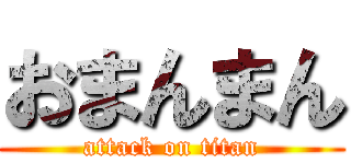 おまんまん (attack on titan)