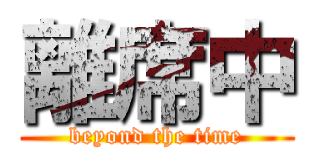 離席中 (beyond the time)