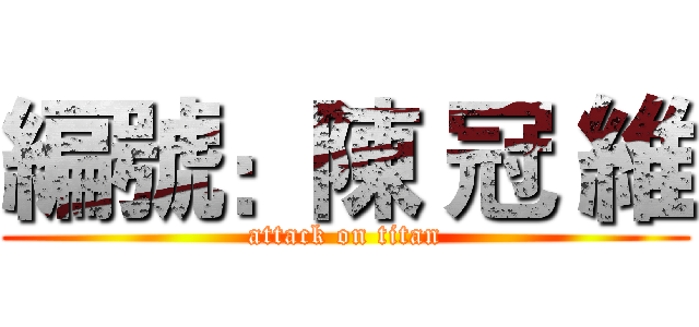 編號：陳 冠 維 (attack on titan)