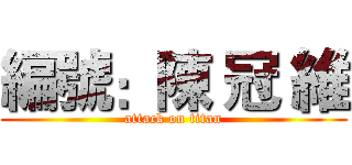 編號：陳 冠 維 (attack on titan)