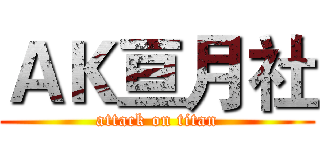 ＡＫ亘月社 (attack on titan)