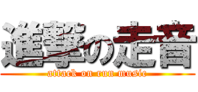 進撃の走音 (attack on run music)