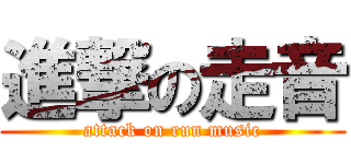 進撃の走音 (attack on run music)