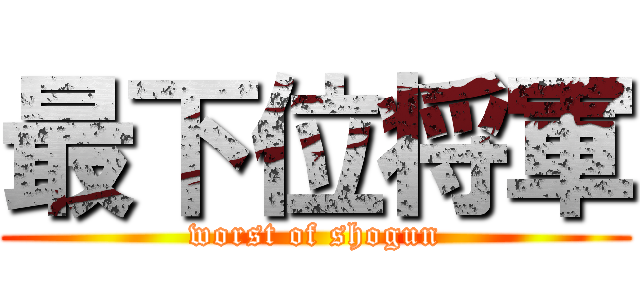 最下位将軍 (worst of shogun)