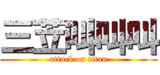 三苙叫叫叫 (attack on titan)