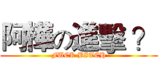 阿樺の進擊 ？ (FUCK BITCH)