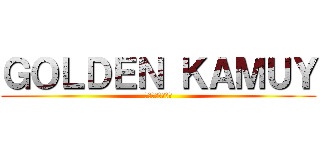 ＧＯＬＤＥＮ ＫＡＭＵＹ (ゴールデンカムイ)