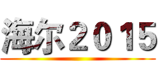 海尔２０１５ ()