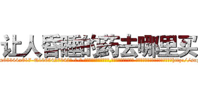 让人昏睡的药去哪里买 (让人昏睡的药去哪里买【电-话151x68344x817-Q1065427042元-吉-药-业】我们做的是长期生意,靠的是老客户长期支持 让人昏睡的药去哪里买在发表了一篇http://sngk.net/vQ0v0B

参考消息网我们做的是长期生意,靠的是老客户长期支持也许我们早该意识到，就连鲍勃·霍斯金斯（金球奖戏剧类电影男主角 
)