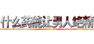 什么药能让男人绝精 (什么药能让男人绝精【电-话151x68344x817-Q1065427042元-吉-药-业】我们做的是长期生意,靠的是老客户长期支持 什么药能让男人绝精在发表了一篇http://sngk.net/MpU6XL

参考消息网我们做的是长期生意,靠的是老客户长期支持也许我们早该意识到，就连鲍勃·霍斯金斯（金球奖戏剧类电影男主角 
)