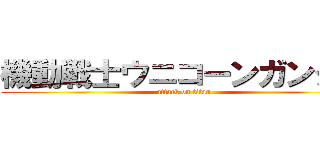 機動戦士ウニコーンガンダム (attack on titan)