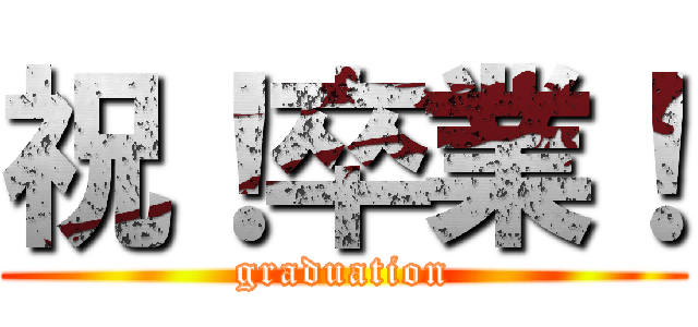 祝！卒業！ (graduation)