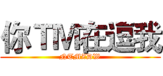 你ＴＭ在逗我 (NTMZDW)