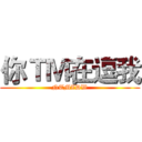 你ＴＭ在逗我 (NTMZDW)