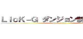 ＬｉｃＫ－Ｇ ダンジョン制覇おめでとう (attack on titan)