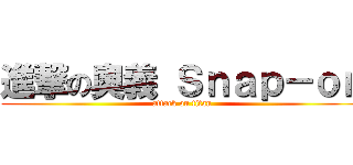 進撃の奧義 Ｓｎａｐ－ｏｎ (attack on titan)