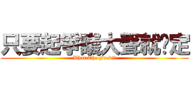 只要起爭議大聲就搞定 (What The Fuck!?)